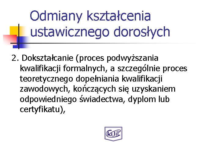 Odmiany kształcenia ustawicznego dorosłych 2. Dokształcanie (proces podwyższania kwalifikacji formalnych, a szczególnie proces teoretycznego