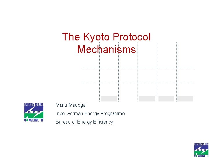 The Kyoto Protocol Mechanisms Manu Maudgal Indo-German Energy Programme Bureau of Energy Efficiency The Kyoto Protocol Mechanisms Manu Maudgal Indo-German Energy Programme Bureau of Energy Efficiency