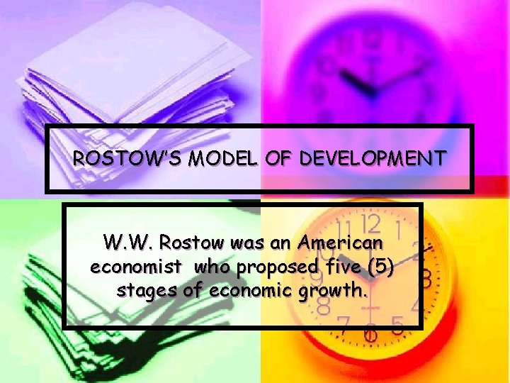 ROSTOW’S MODEL OF DEVELOPMENT W. W. Rostow was an American economist who proposed five