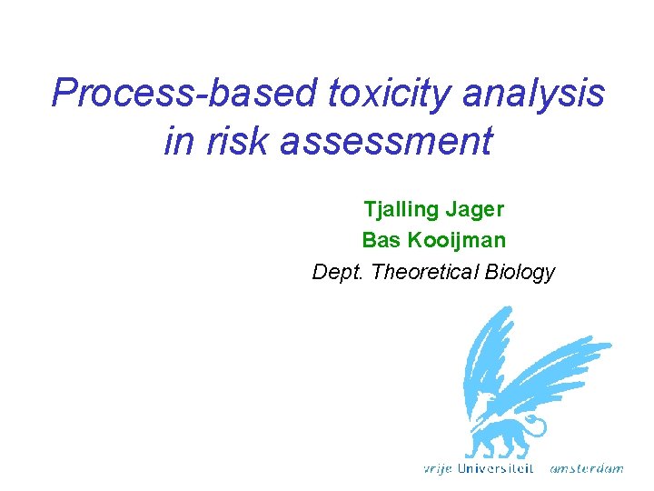 Process-based toxicity analysis in risk assessment Tjalling Jager Bas Kooijman Dept. Theoretical Biology 