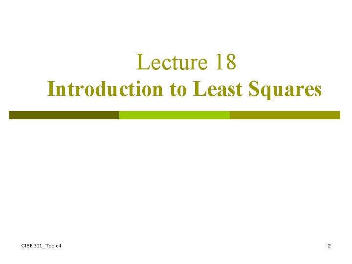 Lecture 18 Introduction to Least Squares CISE 301_Topic 4 2 