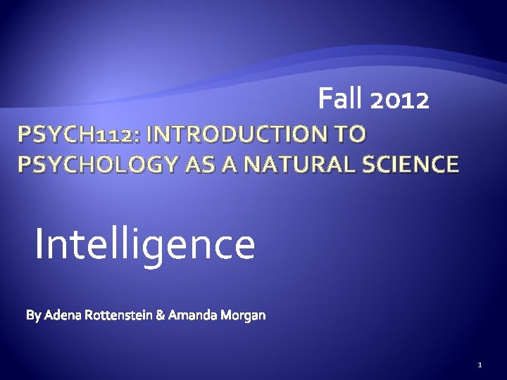 PSYCH 112: INTRODUCTION TO PSYCHOLOGY AS A NATURAL SCIENCE Intelligence 1 