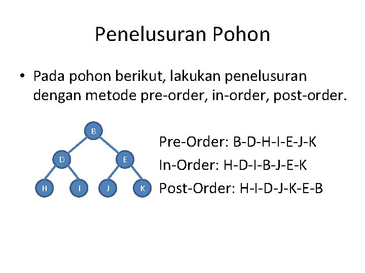 Penelusuran Pohon • Pada pohon berikut, lakukan penelusuran dengan metode pre-order, in-order, post-order. B