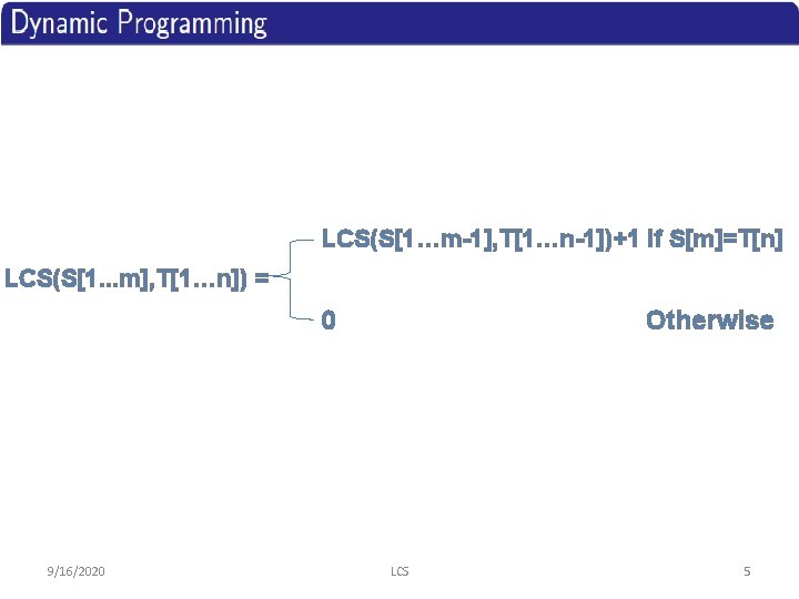 LCS(S[1…m-1], T[1…n-1])+1 If S[m]=T[n] LCS(S[1. . . m], T[1…n]) = 0 9/16/2020 Otherwise LCS