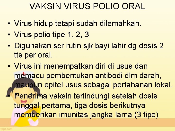 VAKSIN VIRUS POLIO ORAL • Virus hidup tetapi sudah dilemahkan. • Virus polio tipe