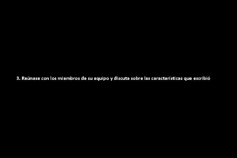3. Reúnase con los miembros de su equipo y discuta sobre las características que 3. Reúnase con los miembros de su equipo y discuta sobre las características que