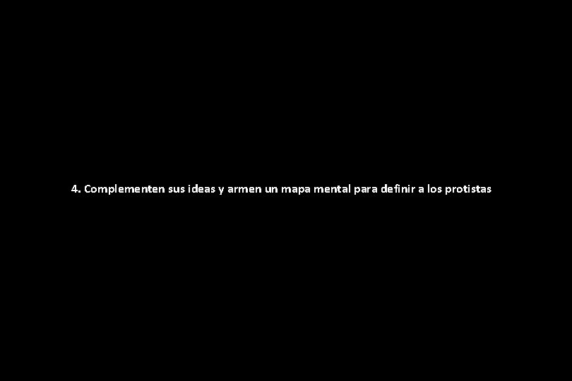 4. Complementen sus ideas y armen un mapa mental para definir a los protistas 4. Complementen sus ideas y armen un mapa mental para definir a los protistas
