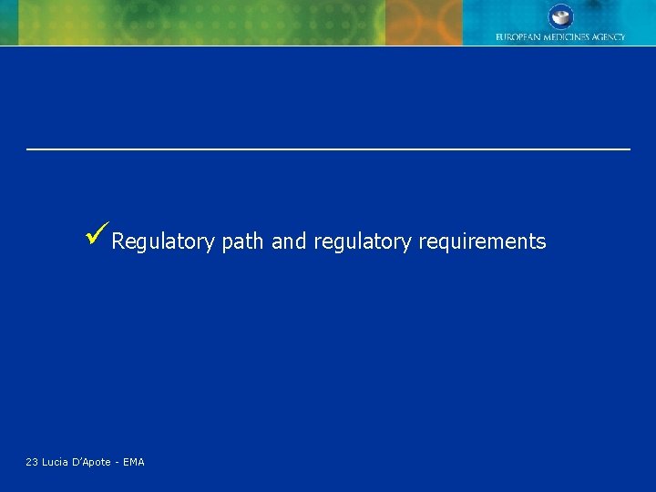üRegulatory path and regulatory requirements 23 Lucia D’Apote - EMA üRegulatory path and regulatory requirements 23 Lucia D’Apote - EMA