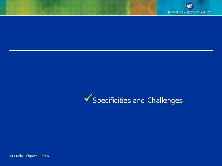 üSpecificities and Challenges 30 Lucia D’Apote - EMA üSpecificities and Challenges 30 Lucia D’Apote - EMA