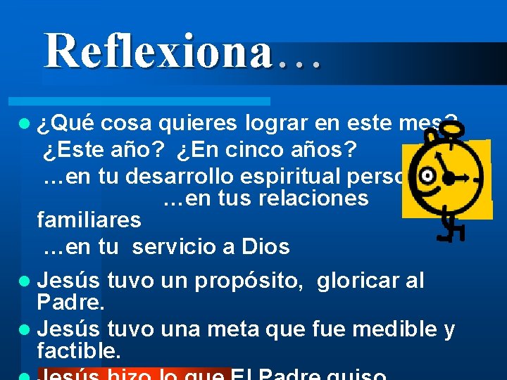 Reflexiona… l ¿Qué cosa quieres lograr en este mes? ¿Este año? ¿En cinco años?