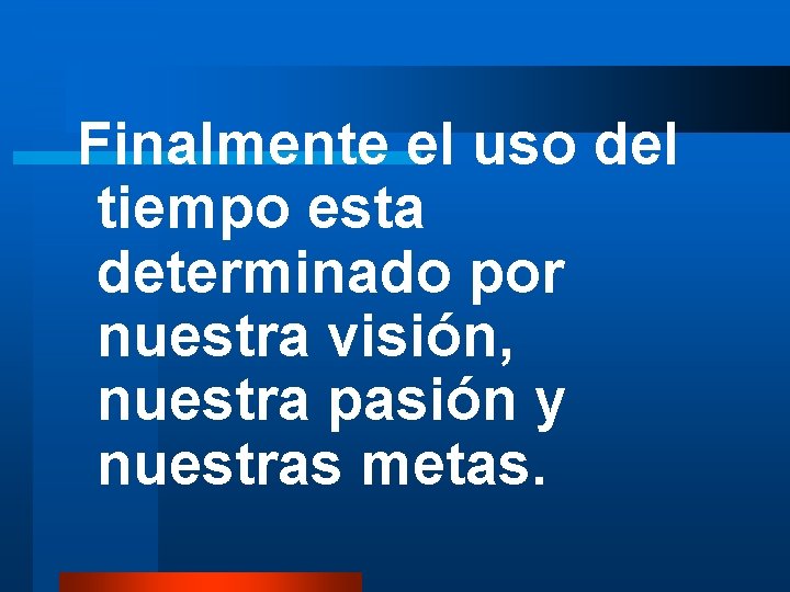 Finalmente el uso del tiempo esta determinado por nuestra visión, nuestra pasión y nuestras