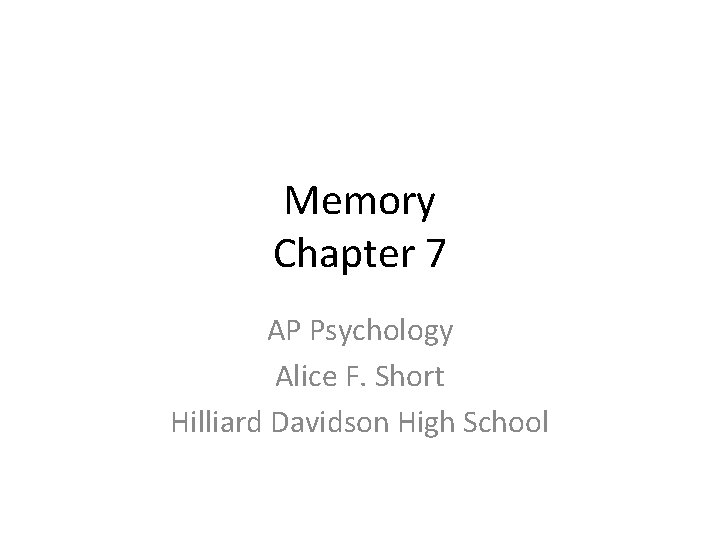 Memory Chapter 7 AP Psychology Alice F. Short Hilliard Davidson High School 