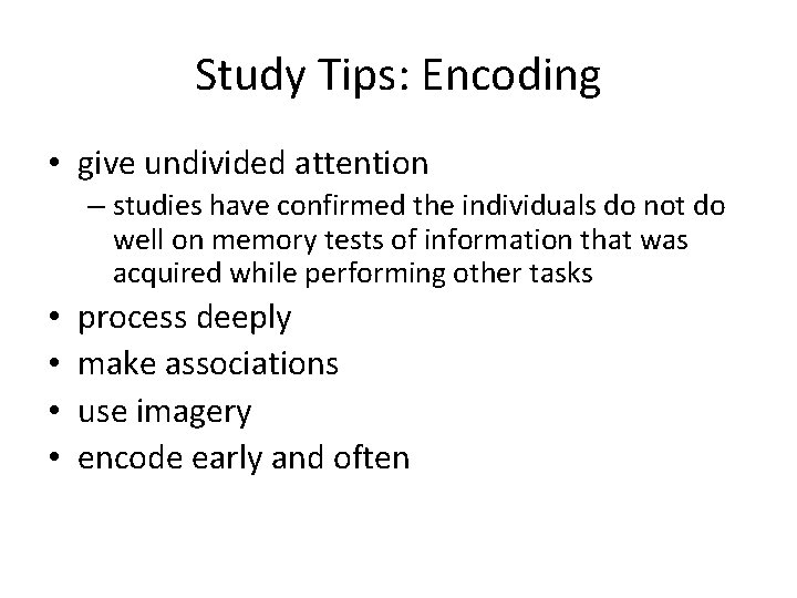 Study Tips: Encoding • give undivided attention – studies have confirmed the individuals do