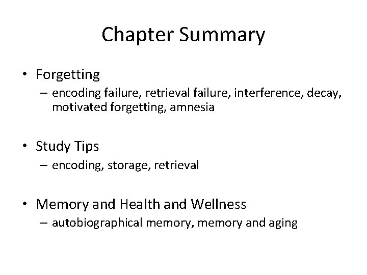 Chapter Summary • Forgetting – encoding failure, retrieval failure, interference, decay, motivated forgetting, amnesia