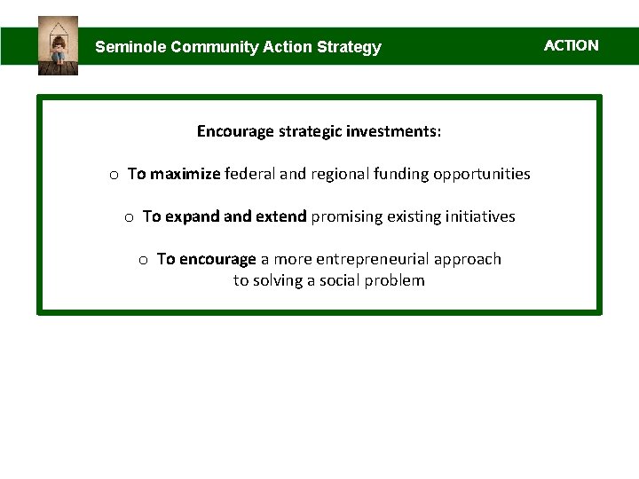 Seminole Community Action Strategy Encourage strategic investments: o To maximize federal and regional funding