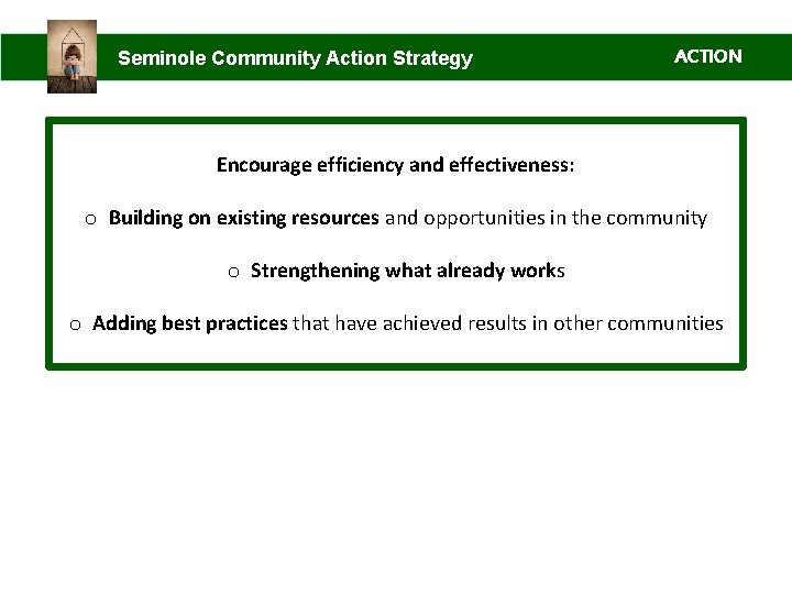 Seminole Community Action Strategy ACTION Encourage efficiency and effectiveness: o Building on existing resources