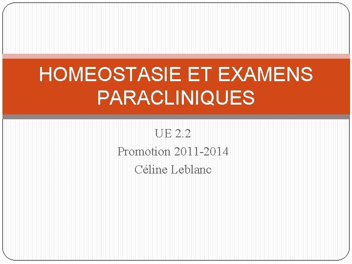 HOMEOSTASIE ET EXAMENS PARACLINIQUES UE 2. 2 Promotion 2011 -2014 Céline Leblanc 