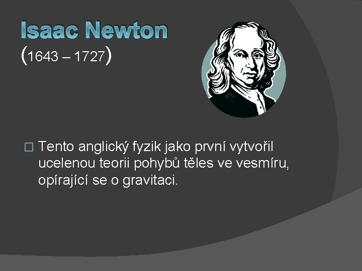 Isaac Newton (1643 – 1727) � Tento anglický fyzik jako první vytvořil ucelenou teorii