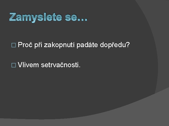 Zamyslete se… � Proč při zakopnutí padáte dopředu? � Vlivem setrvačnosti. 