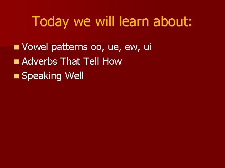 Today we will learn about: n Vowel patterns oo, ue, ew, ui n Adverbs