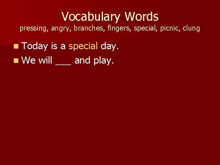 Vocabulary Words pressing, angry, branches, fingers, special, picnic, clung n Today is a special