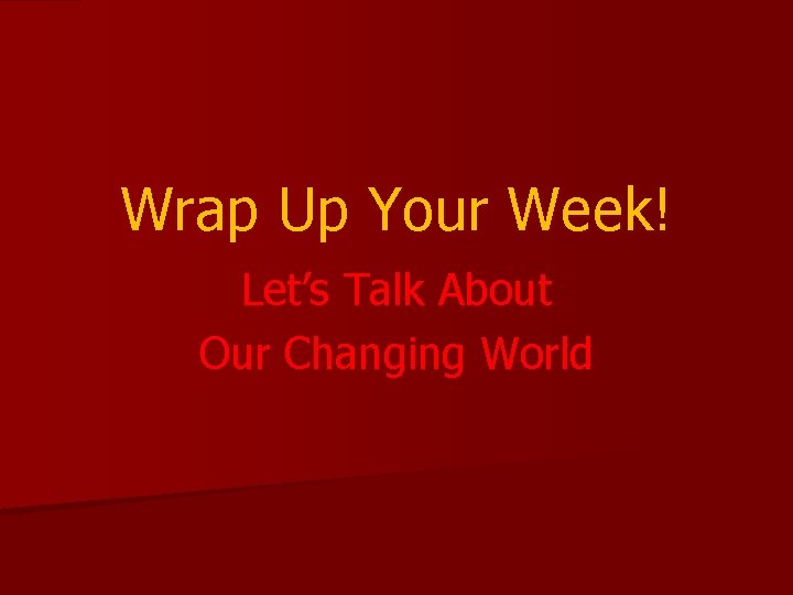 Wrap Up Your Week! Let’s Talk About Our Changing World 