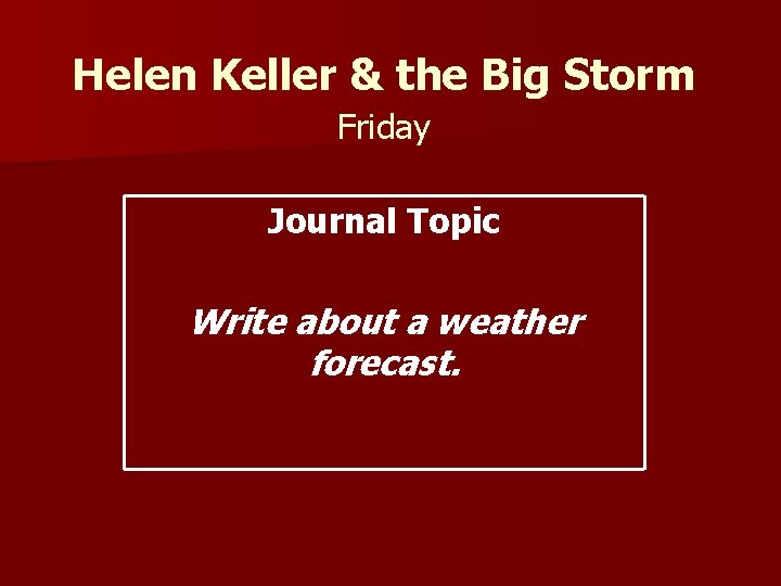 Helen Keller & the Big Storm Friday Journal Topic Write about a weather forecast.