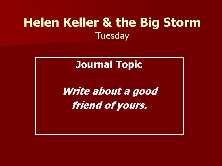 Helen Keller & the Big Storm Tuesday Journal Topic Write about a good friend