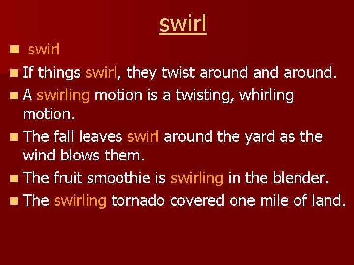 swirl n If things swirl, they twist around. n A swirling motion is a