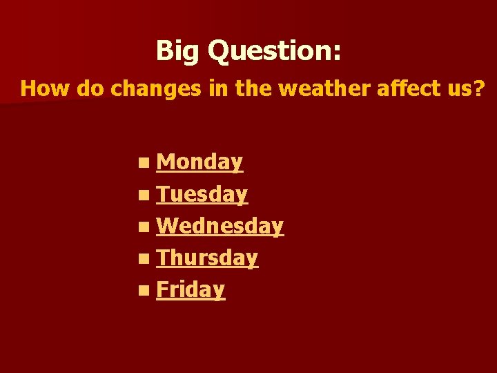 Big Question: How do changes in the weather affect us? n Monday n Tuesday