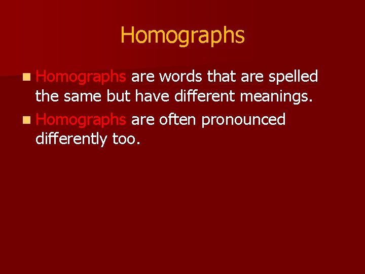 Homographs n Homographs are words that are spelled the same but have different meanings.