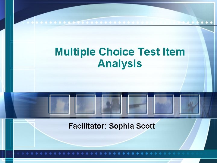 Multiple Choice Test Item Analysis Facilitator: Sophia Scott 