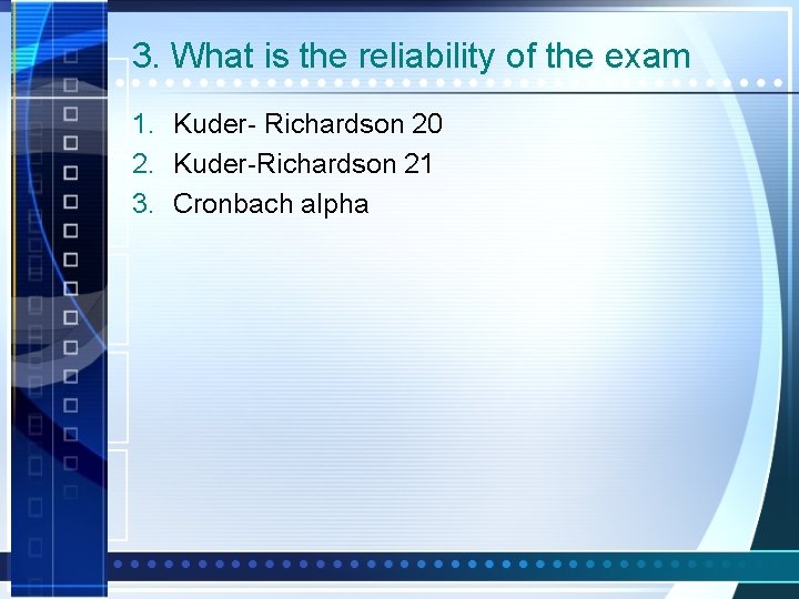 3. What is the reliability of the exam 1. Kuder- Richardson 20 2. Kuder-Richardson