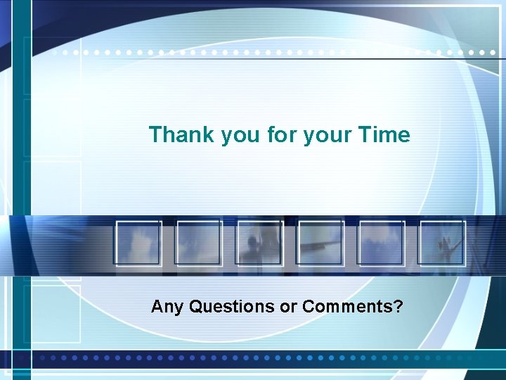 Thank you for your Time Any Questions or Comments? 