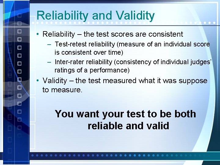 Reliability and Validity • Reliability – the test scores are consistent – Test-retest reliability