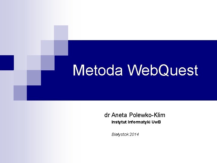 Metoda Web. Quest dr Aneta Polewko-Klim Instytut Informatyki Uw. B Białystok 2014 