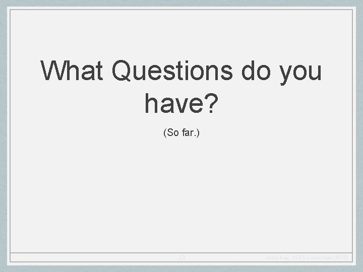 What Questions do you have? (So far. ) 23 Jenny Ray, PGES Consultant (KDE)