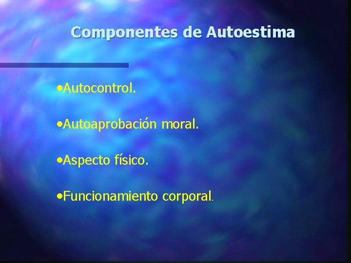 Componentes de Autoestima • Autocontrol. • Autoaprobación moral. • Aspecto físico. • Funcionamiento corporal.