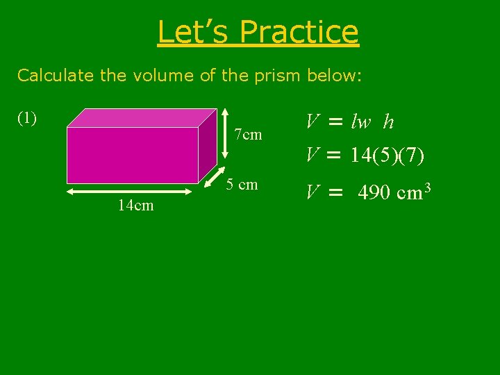 Let’s Practice Calculate the volume of the prism below: (1) 7 cm 5 cm Let’s Practice Calculate the volume of the prism below: (1) 7 cm 5 cm