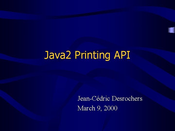 Java 2 Printing API Jean-Cédric Desrochers March 9, 2000 