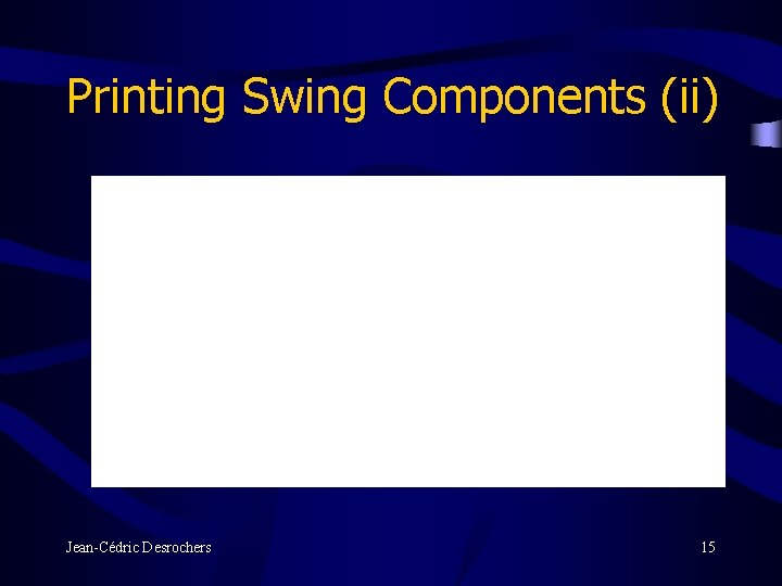 Printing Swing Components (ii) Jean-Cédric Desrochers 15 