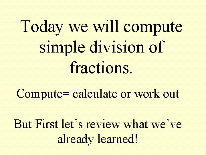 Today we will compute simple division of fractions. Compute= calculate or work out But