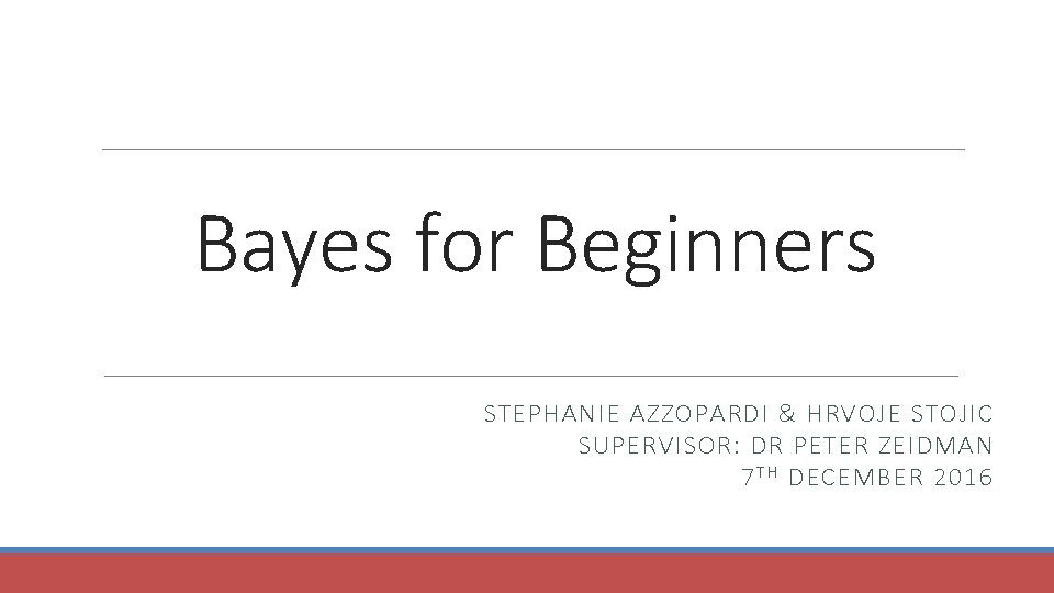 Bayes for Beginners STEPHANIE AZZOPARDI & HRVOJE STOJIC SUPERVISOR: DR PETER ZEIDMAN 7 T