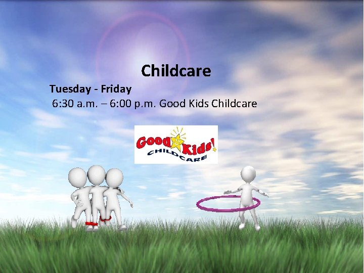 Childcare Tuesday - Friday 6: 30 a. m. – 6: 00 p. m. Good