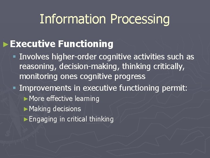 Information Processing ► Executive Functioning § Involves higher-order cognitive activities such as reasoning, decision-making,