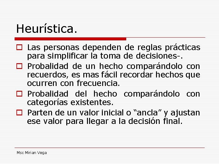 Heurística. o Las personas dependen de reglas prácticas para simplificar la toma de decisiones-. Heurística. o Las personas dependen de reglas prácticas para simplificar la toma de decisiones-.