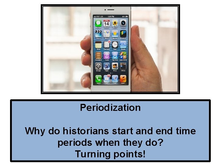 Periodization Why do historians start and end time periods when they do? Turning points!