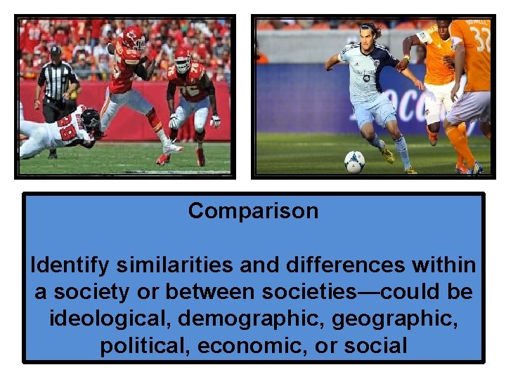 Comparison Identify similarities and differences within a society or between societies—could be ideological, demographic,