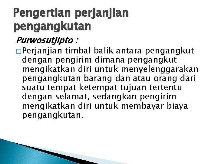 Pengertian perjanjian pengangkutan Purwosutjipto : � Perjanjian timbal balik antara pengangkut dengan pengirim dimana