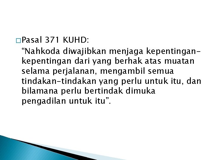 � Pasal 371 KUHD: “Nahkoda diwajibkan menjaga kepentingan dari yang berhak atas muatan selama